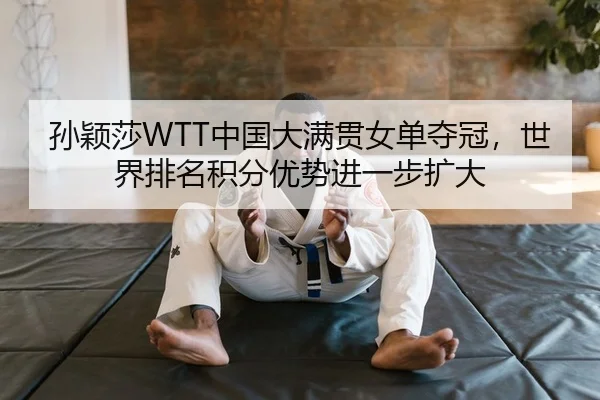 孙颖莎WTT中国大满贯女单夺冠，世界排名积分优势进一步扩大